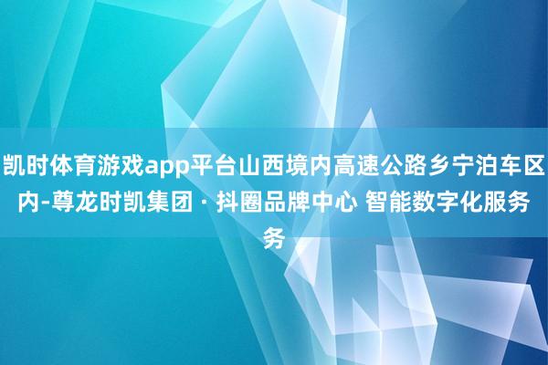 凯时体育游戏app平台山西境内高速公路乡宁泊车区内-尊龙时凯